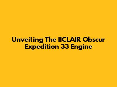 Unveiling The IICLAIR Obscur Expedition 33 Engine