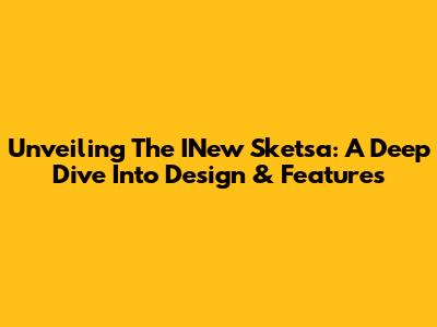 Unveiling The INew Sketsa: A Deep Dive Into Design & Features