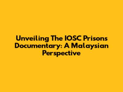 Unveiling The IOSC Prisons Documentary: A Malaysian Perspective