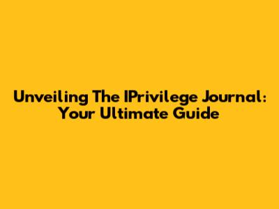 Unveiling The IPrivilege Journal: Your Ultimate Guide