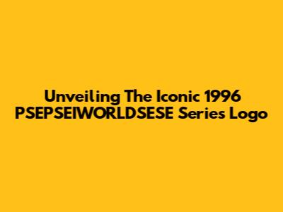 Unveiling The Iconic 1996 PSEPSEIWORLDSESE Series Logo