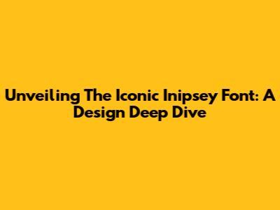 Unveiling The Iconic Inipsey Font: A Design Deep Dive