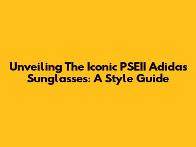 Unveiling The Iconic PSEII Adidas Sunglasses: A Style Guide