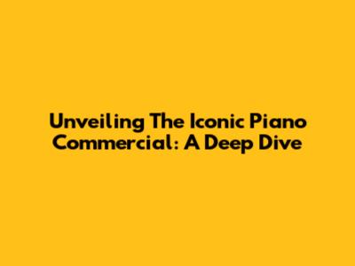 Unveiling The Iconic Piano Commercial: A Deep Dive