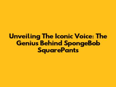 Unveiling The Iconic Voice: The Genius Behind SpongeBob SquarePants