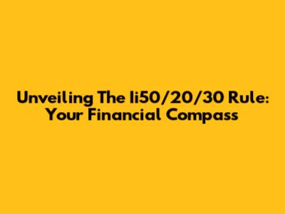 Unveiling The Ii50/20/30 Rule: Your Financial Compass