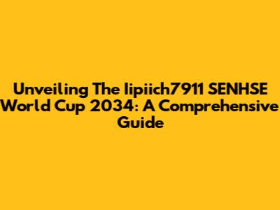 Unveiling The Iipiich7911 SENHSE World Cup 2034: A Comprehensive Guide