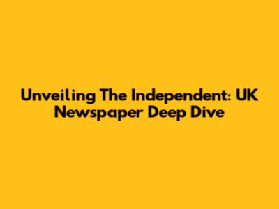 Unveiling The Independent: UK Newspaper Deep Dive