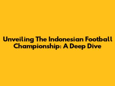 Unveiling The Indonesian Football Championship: A Deep Dive