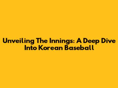 Unveiling The Innings: A Deep Dive Into Korean Baseball