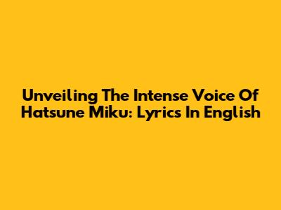 Unveiling The Intense Voice Of Hatsune Miku: Lyrics In English