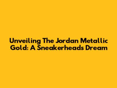 Unveiling The Jordan Metallic Gold: A Sneakerhead's Dream