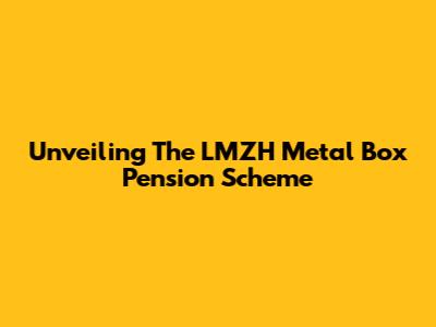 Unveiling The LMZH Metal Box Pension Scheme