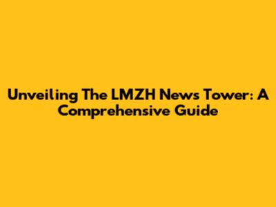Unveiling The LMZH News Tower: A Comprehensive Guide