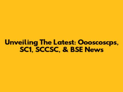 Unveiling The Latest: Oooscoscps, SC1, SCCSC, & BSE News