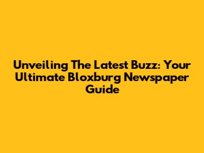 Unveiling The Latest Buzz: Your Ultimate Bloxburg Newspaper Guide