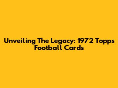 Unveiling The Legacy: 1972 Topps Football Cards