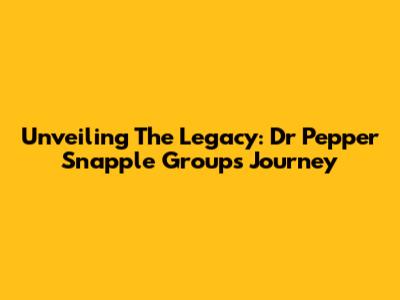 Unveiling The Legacy: Dr Pepper Snapple Group's Journey