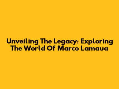 Unveiling The Legacy: Exploring The World Of Marco Lamaua