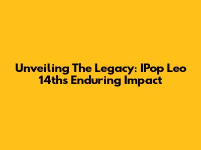 Unveiling The Legacy: IPop Leo 14th's Enduring Impact