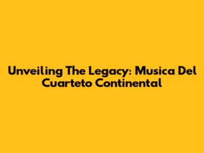 Unveiling The Legacy: Musica Del Cuarteto Continental
