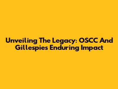Unveiling The Legacy: OSCC And Gillespie's Enduring Impact