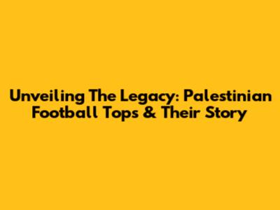 Unveiling The Legacy: Palestinian Football Tops & Their Story