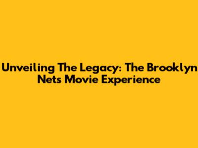 Unveiling The Legacy: The Brooklyn Nets Movie Experience