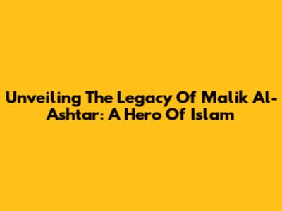 Unveiling The Legacy Of Malik Al-Ashtar: A Hero Of Islam
