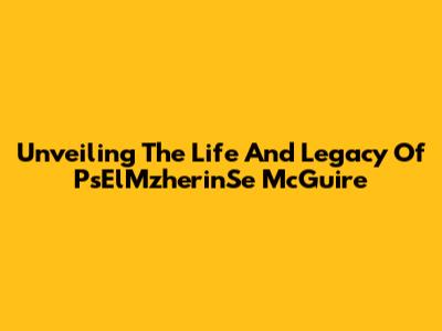 Unveiling The Life And Legacy Of PsElMzherinSe McGuire