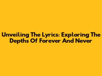 Unveiling The Lyrics: Exploring The Depths Of 'Forever And Never'