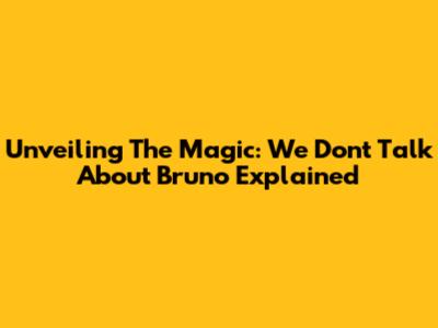 Unveiling The Magic: 'We Don't Talk About Bruno' Explained