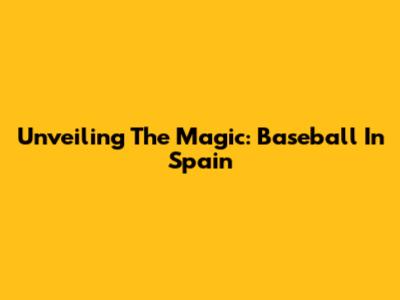 Unveiling The Magic: Baseball In Spain