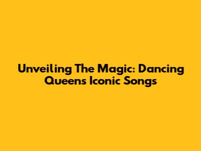 Unveiling The Magic: Dancing Queen's Iconic Songs