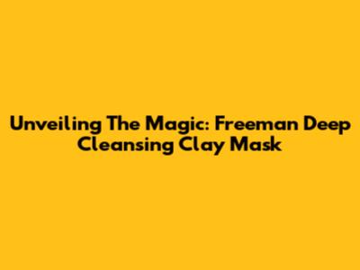 Unveiling The Magic: Freeman Deep Cleansing Clay Mask
