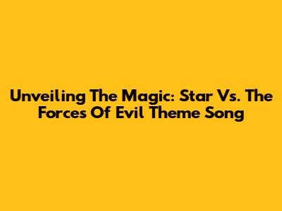Unveiling The Magic: Star Vs. The Forces Of Evil Theme Song