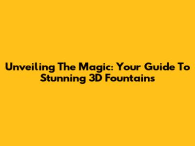 Unveiling The Magic: Your Guide To Stunning 3D Fountains