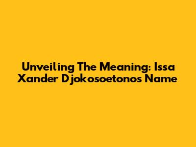 Unveiling The Meaning: Issa Xander Djokosoetono's Name