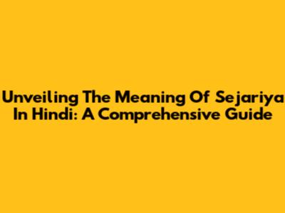 Unveiling The Meaning Of Sejariya In Hindi: A Comprehensive Guide