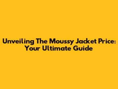 Unveiling The Moussy Jacket Price: Your Ultimate Guide