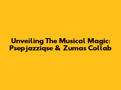 Unveiling The Musical Magic: Psepjazziqse & Zuma's Collab