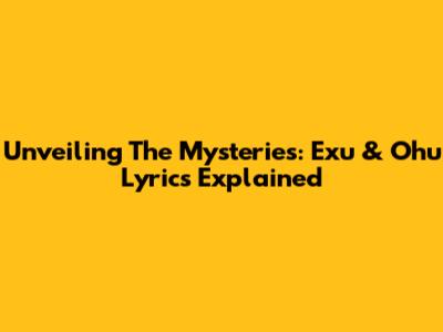 Unveiling The Mysteries: Exu & Ohu Lyrics Explained