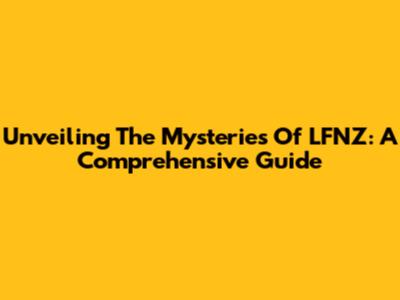 Unveiling The Mysteries Of LFNZ: A Comprehensive Guide