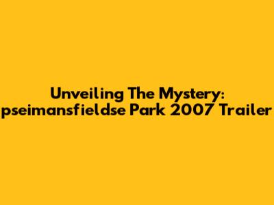 Unveiling The Mystery: 'pseimansfieldse Park' 2007 Trailer