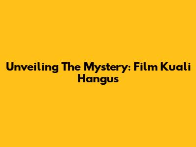 Unveiling The Mystery: Film Kuali Hangus