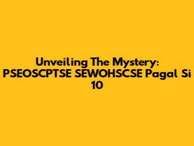 Unveiling The Mystery: PSEOSCPTSE SEWOHSCSE Pagal Si 10