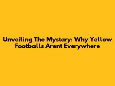 Unveiling The Mystery: Why Yellow Footballs Aren't Everywhere