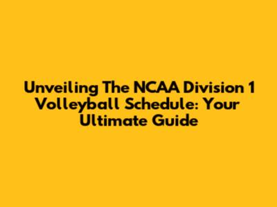 Unveiling The NCAA Division 1 Volleyball Schedule: Your Ultimate Guide
