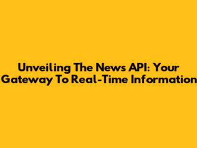 Unveiling The News API: Your Gateway To Real-Time Information