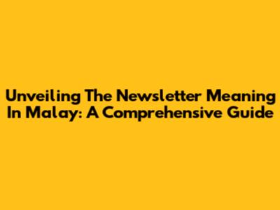 Unveiling The Newsletter Meaning In Malay: A Comprehensive Guide